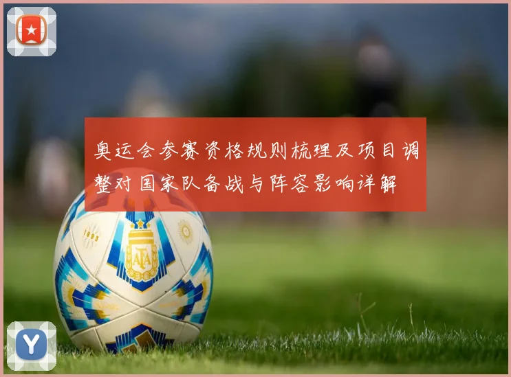 奥运会参赛资格规则梳理及项目调整对国家队备战与阵容影响详解