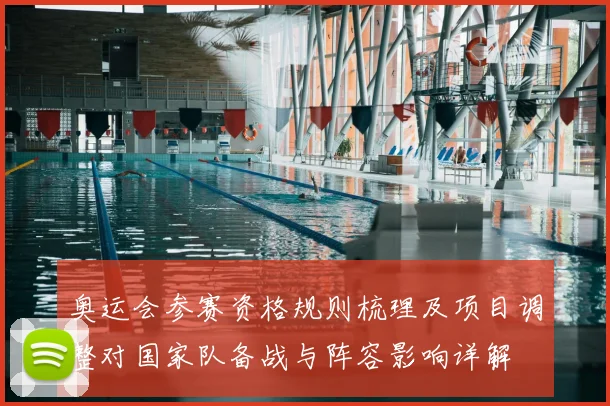 奥运会参赛资格规则梳理及项目调整对国家队备战与阵容影响详解
