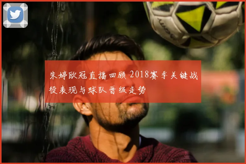 朱婷欧冠直播回顾 2018赛季关键战役表现与球队晋级走势