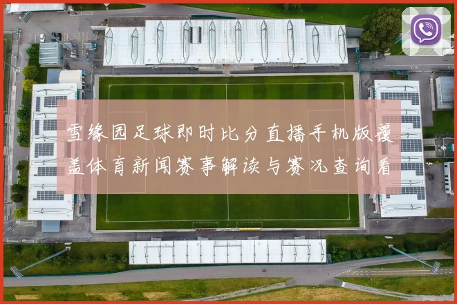 雪缘园足球即时比分直播手机版覆盖体育新闻赛事解读与赛况查询看点
