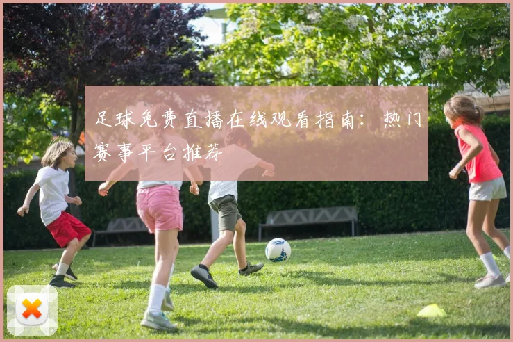 足球免费直播在线观看指南：热门赛事平台推荐