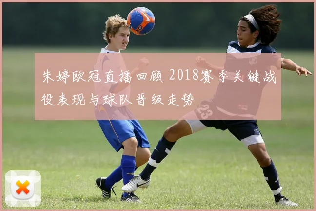 朱婷欧冠直播回顾 2018赛季关键战役表现与球队晋级走势