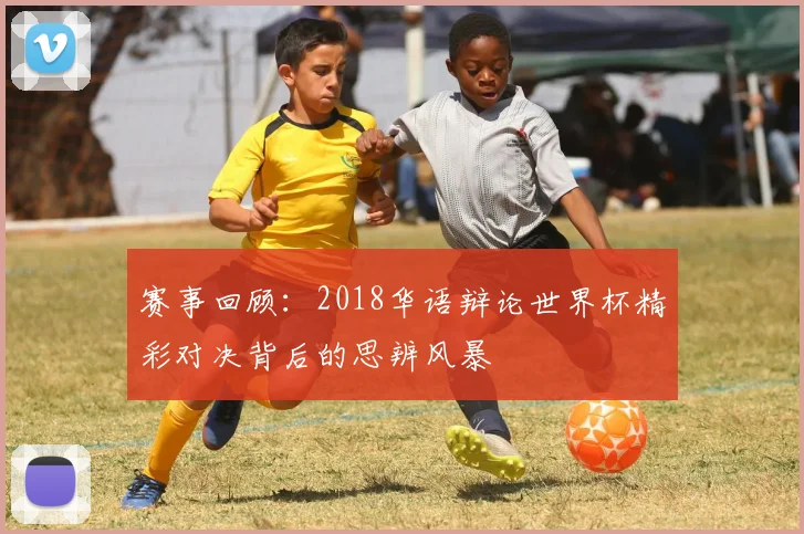 赛事回顾：2018华语辩论世界杯精彩对决背后的思辨风暴