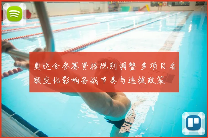 奥运会参赛资格规则调整 多项目名额变化影响备战节奏与选拔政策