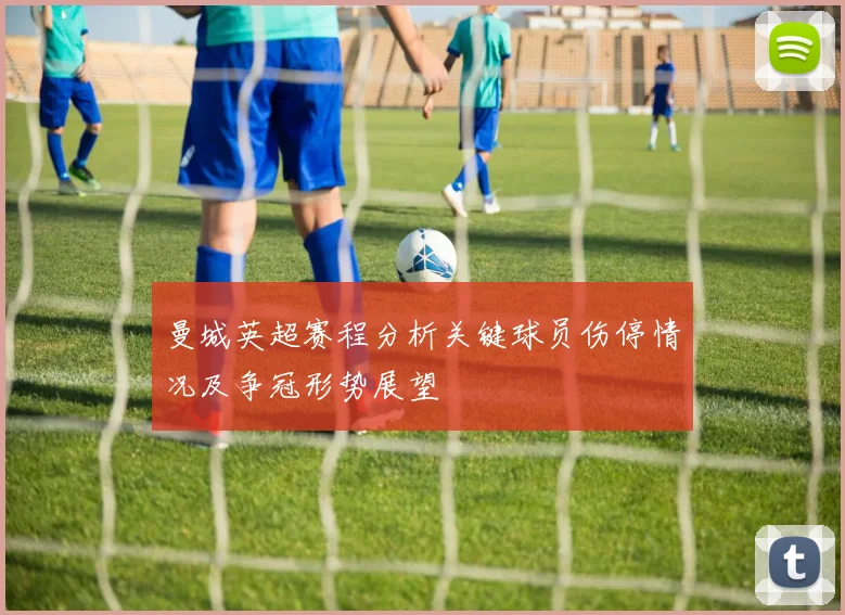 曼城英超赛程分析关键球员伤停情况及争冠形势展望